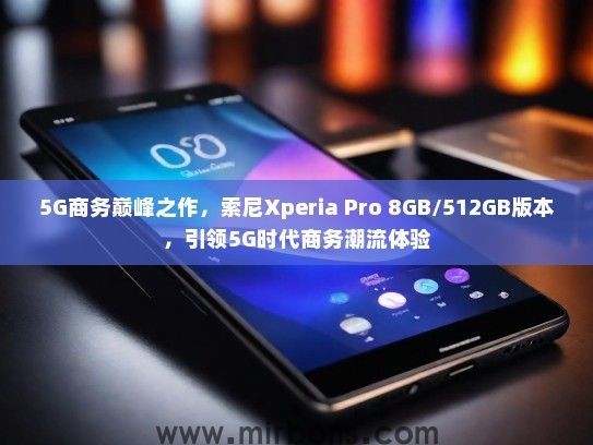 5G商务巅峰之作，索尼Xperia Pro 8GB/512GB版本，引领5G时代商务潮流体验