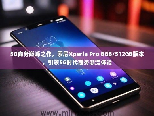 5G商务巅峰之作，索尼Xperia Pro 8GB/512GB版本，引领5G时代商务潮流体验