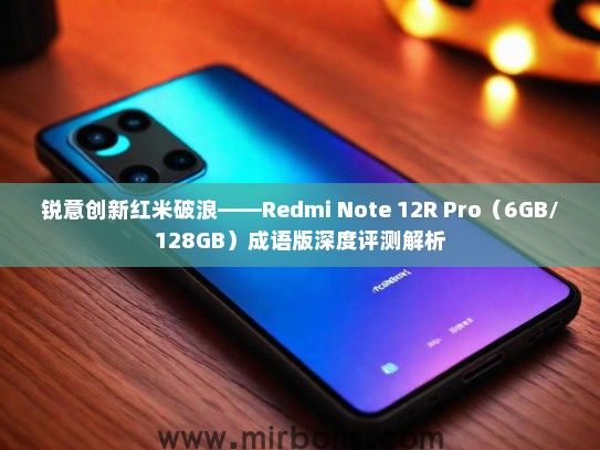 锐意创新红米破浪——Redmi Note 12R Pro（6GB/128GB）成语版深度评测解析