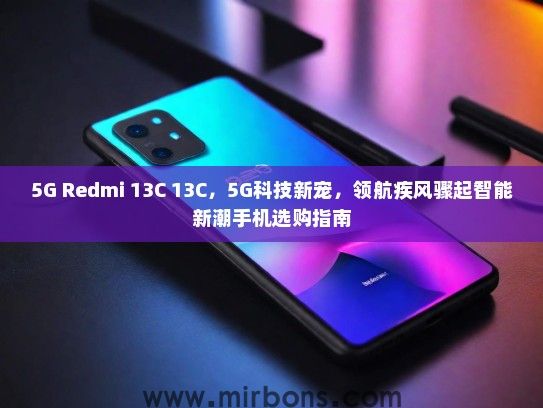 5G Redmi 13C 13C，5G科技新宠，领航疾风骤起智能新潮手机选购指南