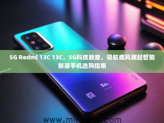 5G Redmi 13C 13C，5G科技新宠，领航疾风骤起智能新潮手机选购指南