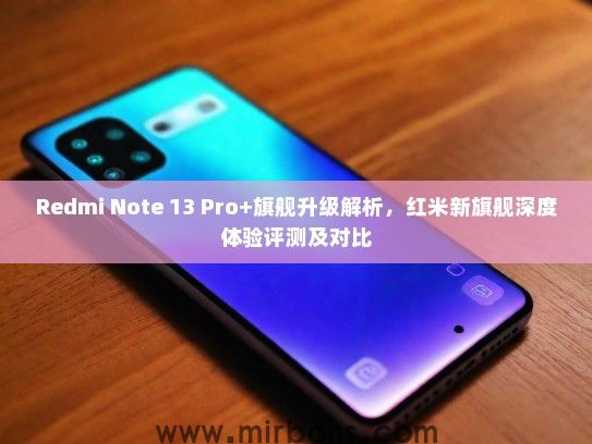 Redmi Note 13 Pro+旗舰升级解析，红米新旗舰深度体验评测及对比