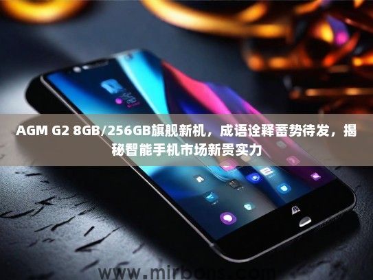 AGM G2 8GB/256GB旗舰新机，成语诠释蓄势待发，揭秘智能手机市场新贵实力