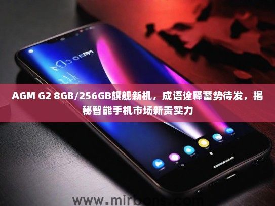 AGM G2 8GB/256GB旗舰新机，成语诠释蓄势待发，揭秘智能手机市场新贵实力
