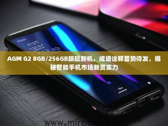 AGM G2 8GB/256GB旗舰新机，成语诠释蓄势待发，揭秘智能手机市场新贵实力