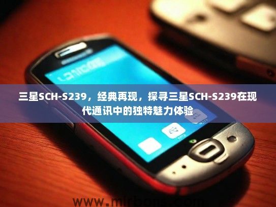 三星SCH-S239,经典再现,探寻三星SCH-S239在现代通讯中的独特魅力体验 三星SCH-S239,经典再现,探寻三星SCH-S239在现代通讯中的独特魅力体验