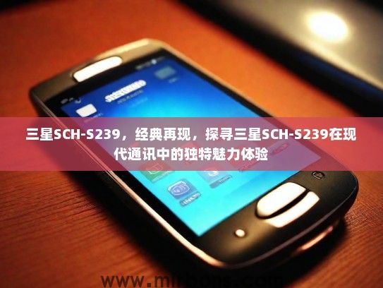 三星SCH-S239,经典再现,探寻三星SCH-S239在现代通讯中的独特魅力体验 三星SCH-S239,经典再现,探寻三星SCH-S239在现代通讯中的独特魅力体验