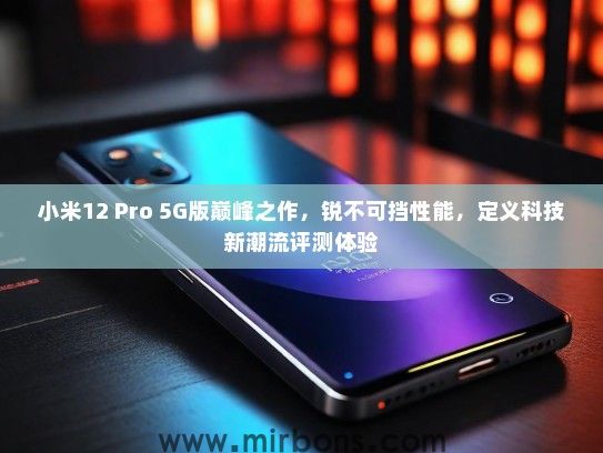 小米12 Pro 5G版巅峰之作，锐不可挡性能，定义科技新潮流评测体验