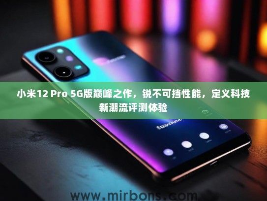 小米12 Pro 5G版巅峰之作，锐不可挡性能，定义科技新潮流评测体验