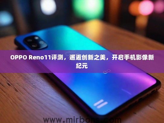 OPPO Reno11评测，邂逅创新之美，开启手机影像新纪元
