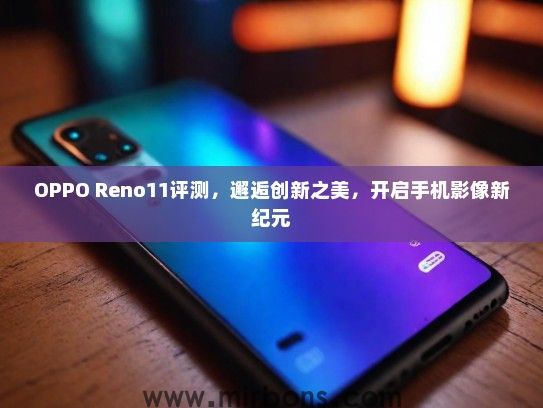 OPPO Reno11评测，邂逅创新之美，开启手机影像新纪元
