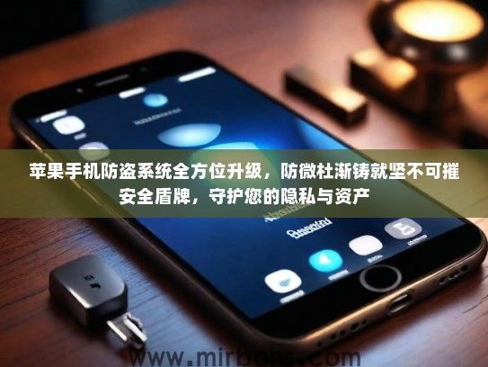 苹果手机防盗系统全方位升级，防微杜渐铸就坚不可摧安全盾牌，守护您的隐私与资产