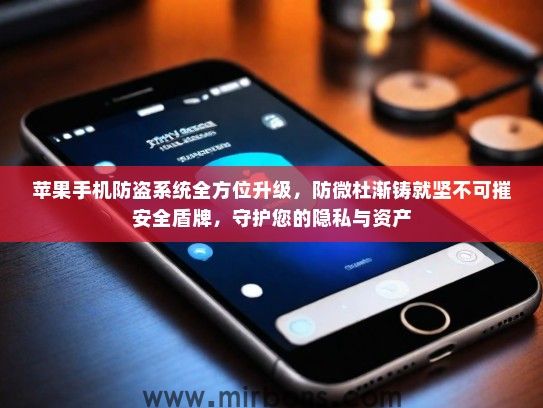 苹果手机防盗系统全方位升级，防微杜渐铸就坚不可摧安全盾牌，守护您的隐私与资产