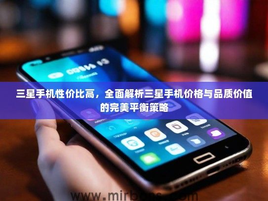 三星手机性价比高，全面解析三星手机价格与品质价值的完美平衡策略