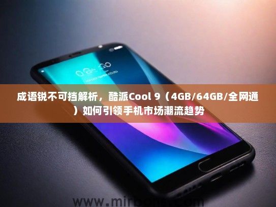 成语锐不可挡解析，酷派Cool 9（4GB/64GB/全网通）如何引领手机市场潮流趋势