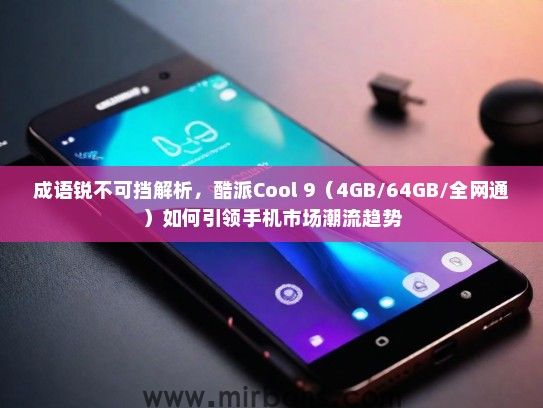 成语锐不可挡解析，酷派Cool 9（4GB/64GB/全网通）如何引领手机市场潮流趋势
