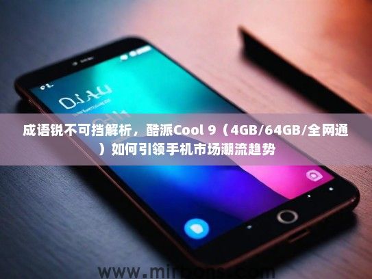成语锐不可挡解析，酷派Cool 9（4GB/64GB/全网通）如何引领手机市场潮流趋势