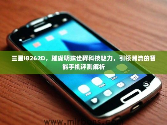 三星I8262D，璀璨明珠诠释科技魅力，引领潮流的智能手机评测解析