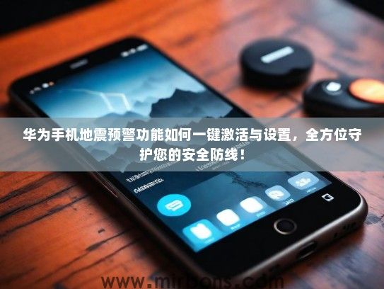 华为手机地震预警功能如何一键激活与设置，全方位守护您的安全防线！