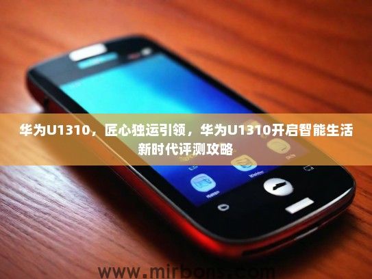 华为U1310，匠心独运引领，华为U1310开启智能生活新时代评测攻略
