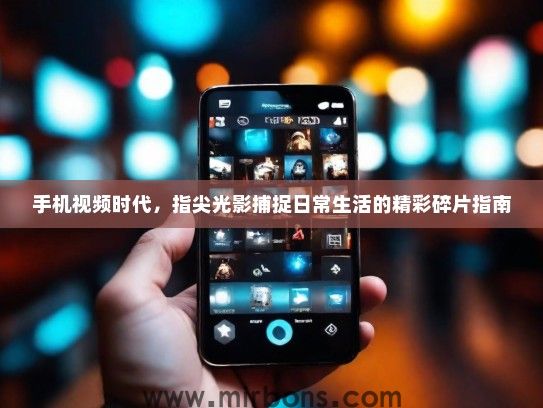 手机视频时代，指尖光影捕捉日常生活的精彩碎片指南