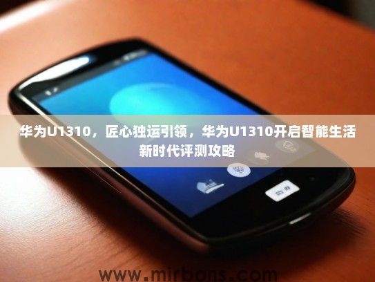 华为U1310，匠心独运引领，华为U1310开启智能生活新时代评测攻略