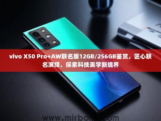 vivo X50 Pro+AW联名版12GB/256GB鉴赏，匠心联名演绎，探索科技美学新境界