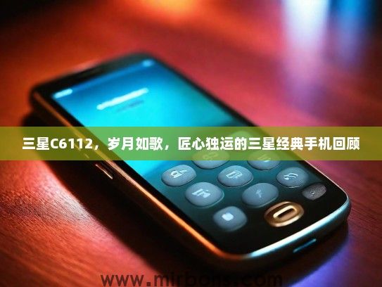 三星C6112，岁月如歌，匠心独运的三星经典手机回顾