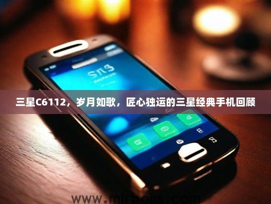三星C6112，岁月如歌，匠心独运的三星经典手机回顾