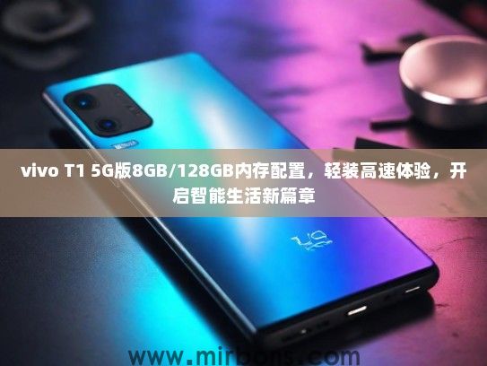 vivo T1 5G版8GB/128GB内存配置，轻装高速体验，开启智能生活新篇章
