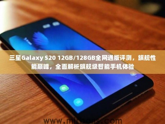 三星Galaxy S20 12GB/128GB全网通版评测，旗舰性能巅峰，全面解析旗舰级智能手机体验