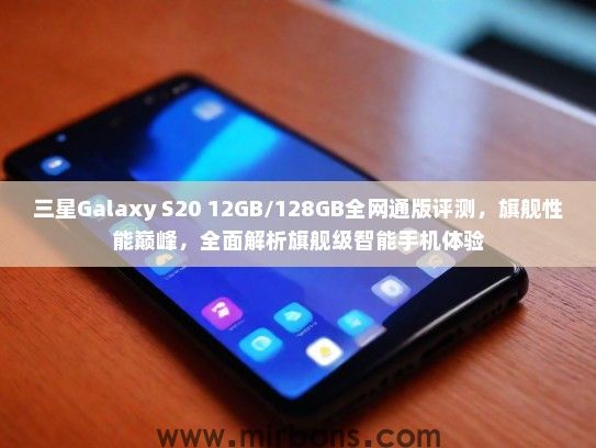 三星Galaxy S20 12GB/128GB全网通版评测，旗舰性能巅峰，全面解析旗舰级智能手机体验