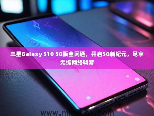 三星Galaxy S10 5G版全网通，开启5G新纪元，尽享无缝网络畅游