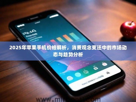 2025年苹果手机价格解析,消费观念变迁中的市场动态与趋势分析 2025年苹果手机价格解析,消费观念变迁中的市场动态与趋势分析