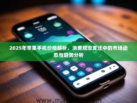 2025年苹果手机价格解析,消费观念变迁中的市场动态与趋势分析 2025年苹果手机价格解析,消费观念变迁中的市场动态与趋势分析