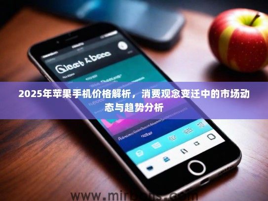 2025年苹果手机价格解析,消费观念变迁中的市场动态与趋势分析 2025年苹果手机价格解析,消费观念变迁中的市场动态与趋势分析