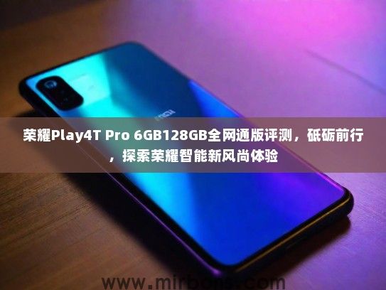 荣耀Play4T Pro 6GB128GB全网通版评测，砥砺前行，探索荣耀智能新风尚体验