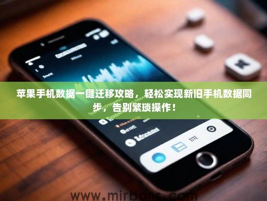 苹果手机数据一键迁移攻略，轻松实现新旧手机数据同步，告别繁琐操作！