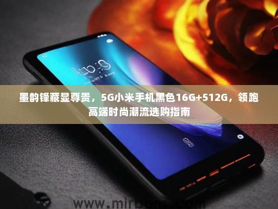 墨韵锋藏显尊贵，5G小米手机黑色16G+512G，领跑高端时尚潮流选购指南