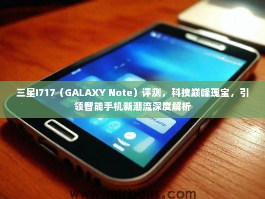 三星I717（GALAXY Note）评测，科技巅峰瑰宝，引领智能手机新潮流深度解析