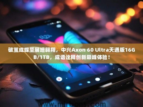 破茧成蝶至展翅翱翔，中兴Axon 60 Ultra天通版16GB/1TB，成语诠释创新巅峰体验！