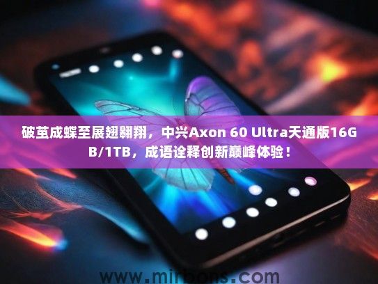破茧成蝶至展翅翱翔，中兴Axon 60 Ultra天通版16GB/1TB，成语诠释创新巅峰体验！