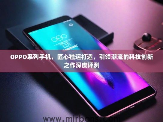 OPPO系列手机，匠心独运打造，引领潮流的科技创新之作深度评测