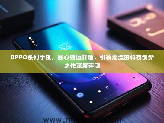 OPPO系列手机，匠心独运打造，引领潮流的科技创新之作深度评测