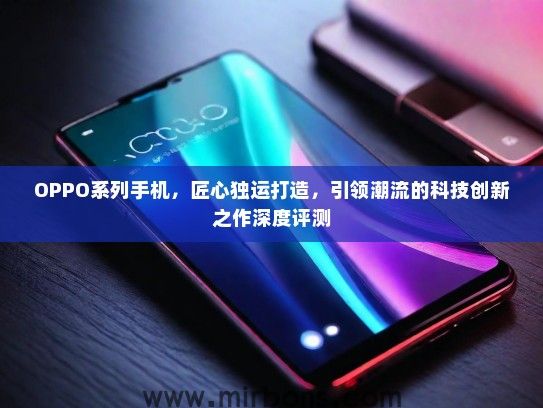 OPPO系列手机，匠心独运打造，引领潮流的科技创新之作深度评测