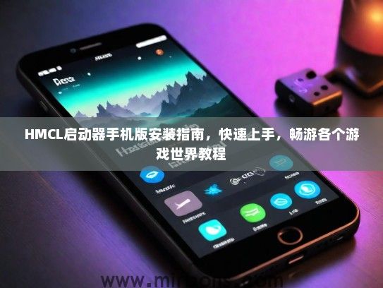 HMCL启动器手机版安装指南，快速上手，畅游各个游戏世界教程