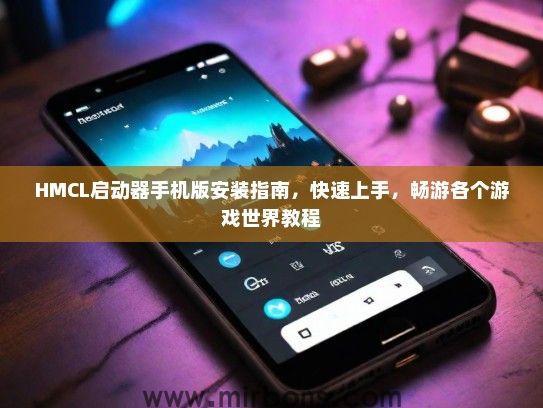 HMCL启动器手机版安装指南，快速上手，畅游各个游戏世界教程