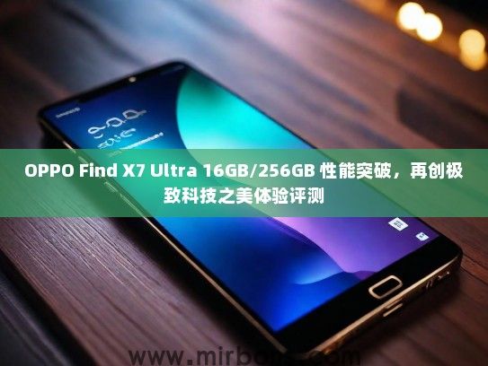 OPPO Find X7 Ultra 16GB/256GB 性能突破，再创极致科技之美体验评测