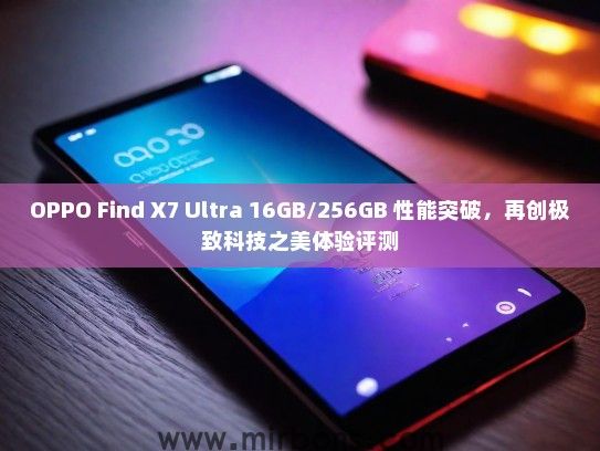 OPPO Find X7 Ultra 16GB/256GB 性能突破，再创极致科技之美体验评测