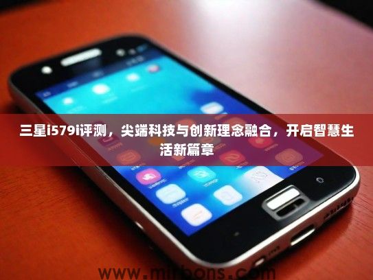 三星i579i评测，尖端科技与创新理念融合，开启智慧生活新篇章